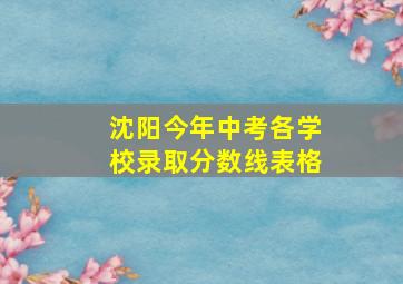 沈阳今年中考各学校录取分数线表格