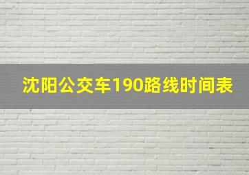 沈阳公交车190路线时间表