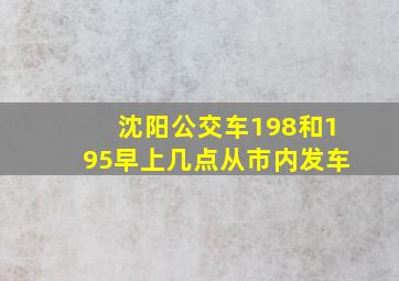 沈阳公交车198和195早上几点从市内发车