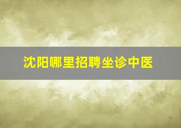 沈阳哪里招聘坐诊中医