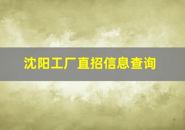 沈阳工厂直招信息查询