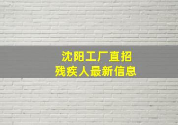 沈阳工厂直招残疾人最新信息