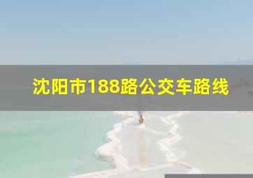 沈阳市188路公交车路线