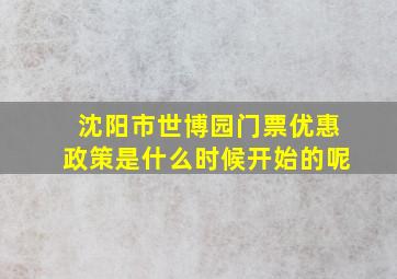 沈阳市世博园门票优惠政策是什么时候开始的呢