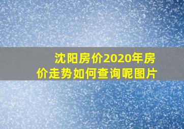 沈阳房价2020年房价走势如何查询呢图片