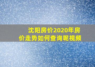 沈阳房价2020年房价走势如何查询呢视频