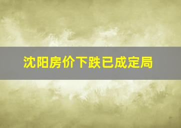 沈阳房价下跌已成定局