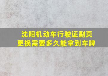 沈阳机动车行驶证副页更换需要多久能拿到车牌