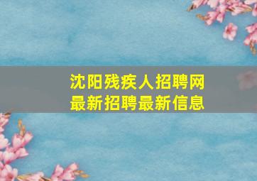 沈阳残疾人招聘网最新招聘最新信息