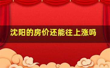 沈阳的房价还能往上涨吗