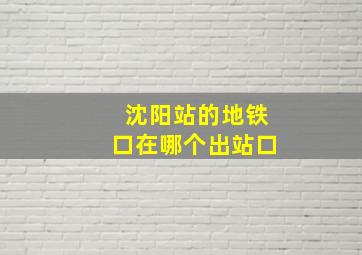 沈阳站的地铁口在哪个出站口