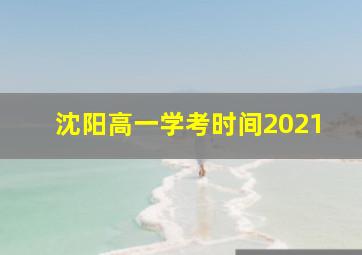 沈阳高一学考时间2021