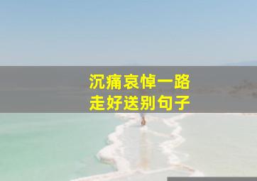 沉痛哀悼一路走好送别句子