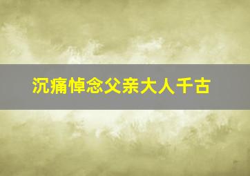 沉痛悼念父亲大人千古