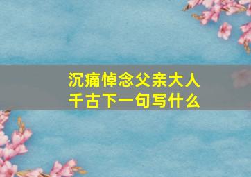 沉痛悼念父亲大人千古下一句写什么