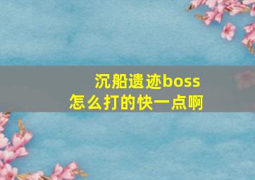 沉船遗迹boss怎么打的快一点啊