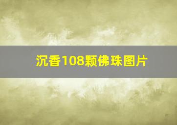 沉香108颗佛珠图片