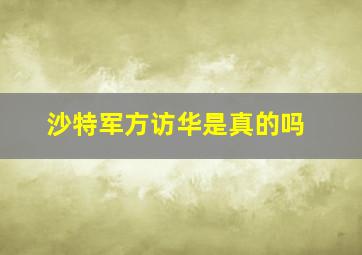 沙特军方访华是真的吗