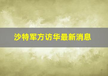 沙特军方访华最新消息