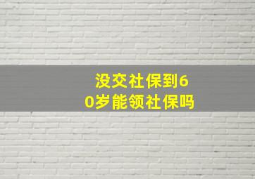 没交社保到60岁能领社保吗