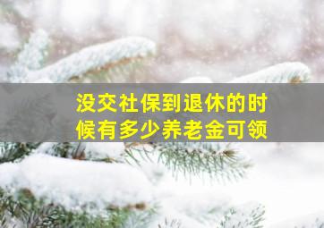 没交社保到退休的时候有多少养老金可领