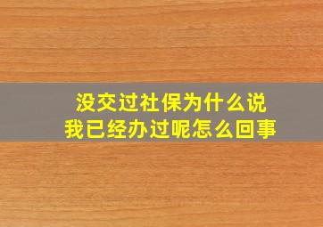 没交过社保为什么说我已经办过呢怎么回事