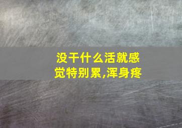 没干什么活就感觉特别累,浑身疼