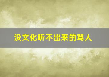 没文化听不出来的骂人