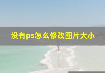 没有ps怎么修改图片大小