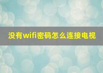 没有wifi密码怎么连接电视