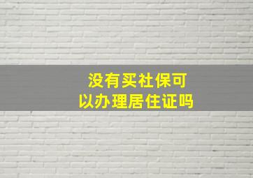 没有买社保可以办理居住证吗