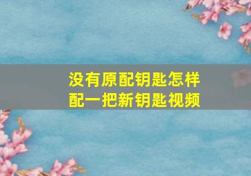 没有原配钥匙怎样配一把新钥匙视频