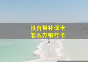 没有带社保卡怎么办银行卡