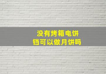 没有烤箱电饼铛可以做月饼吗