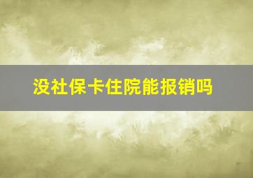 没社保卡住院能报销吗