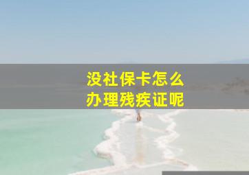 没社保卡怎么办理残疾证呢