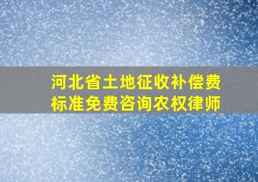 河北省土地征收补偿费标准免费咨询农权律师