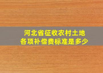 河北省征收农村土地各项补偿费标准是多少