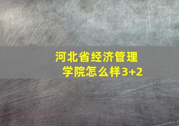 河北省经济管理学院怎么样3+2