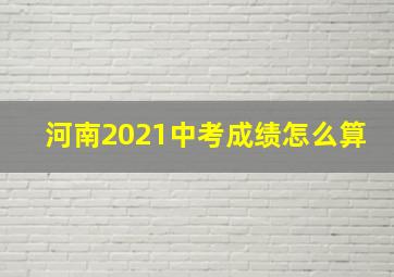 河南2021中考成绩怎么算