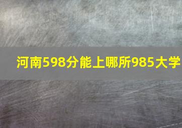 河南598分能上哪所985大学