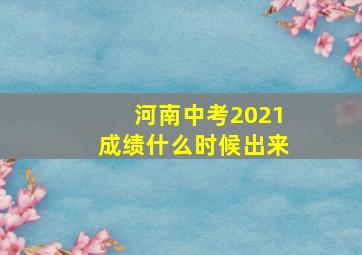 河南中考2021成绩什么时候出来