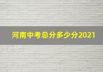 河南中考总分多少分2021