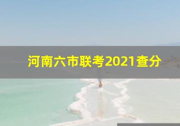 河南六市联考2021查分