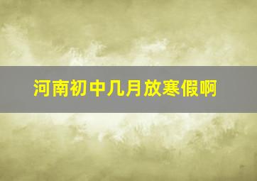 河南初中几月放寒假啊