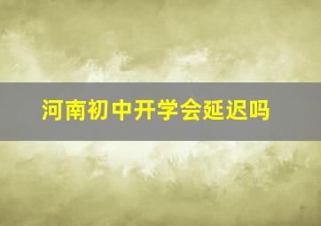 河南初中开学会延迟吗