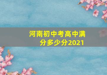 河南初中考高中满分多少分2021