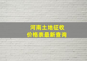 河南土地征收价格表最新查询