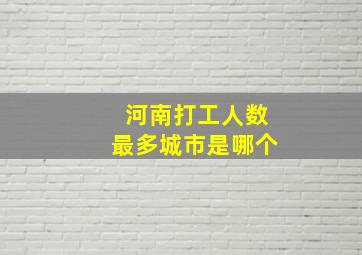 河南打工人数最多城市是哪个