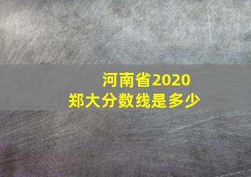 河南省2020郑大分数线是多少